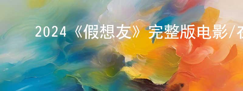 ﻿陈维玲发布﻿2024《假想友》完整版电影/在线观看/百度云-美剧天堂